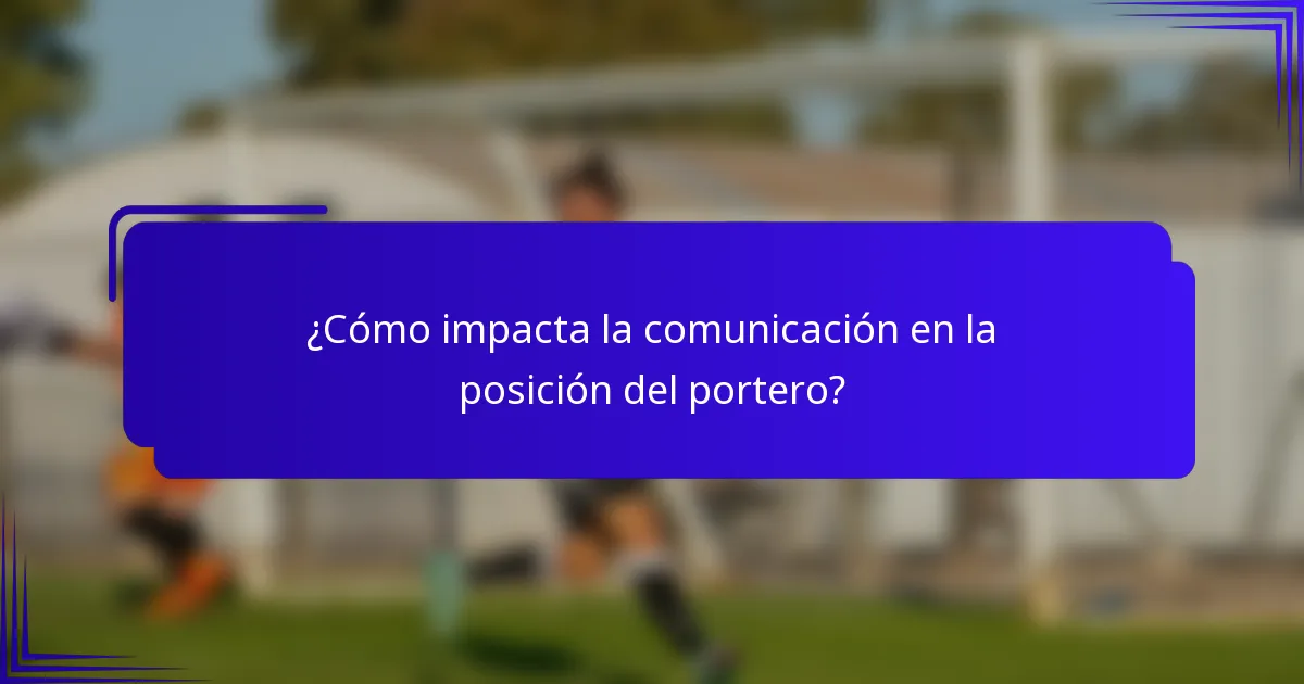 ¿Cómo impacta la comunicación en la posición del portero?