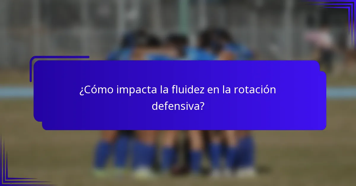 ¿Cómo impacta la fluidez en la rotación defensiva?