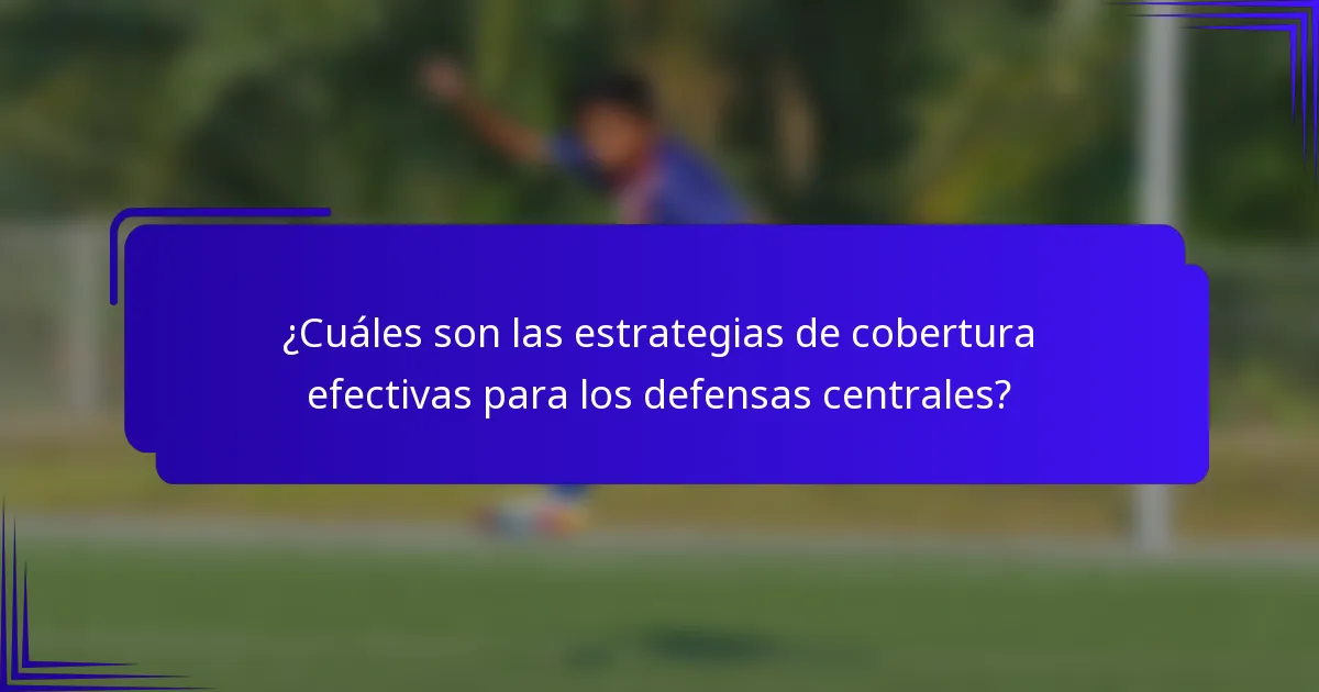 ¿Cuáles son las estrategias de cobertura efectivas para los defensas centrales?