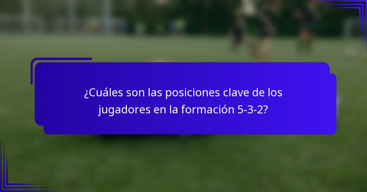 ¿Cuáles son las posiciones clave de los jugadores en la formación 5-3-2?