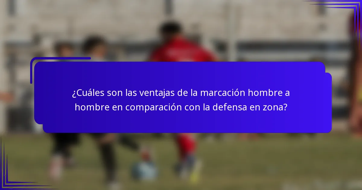 ¿Cuáles son las ventajas de la marcación hombre a hombre en comparación con la defensa en zona?
