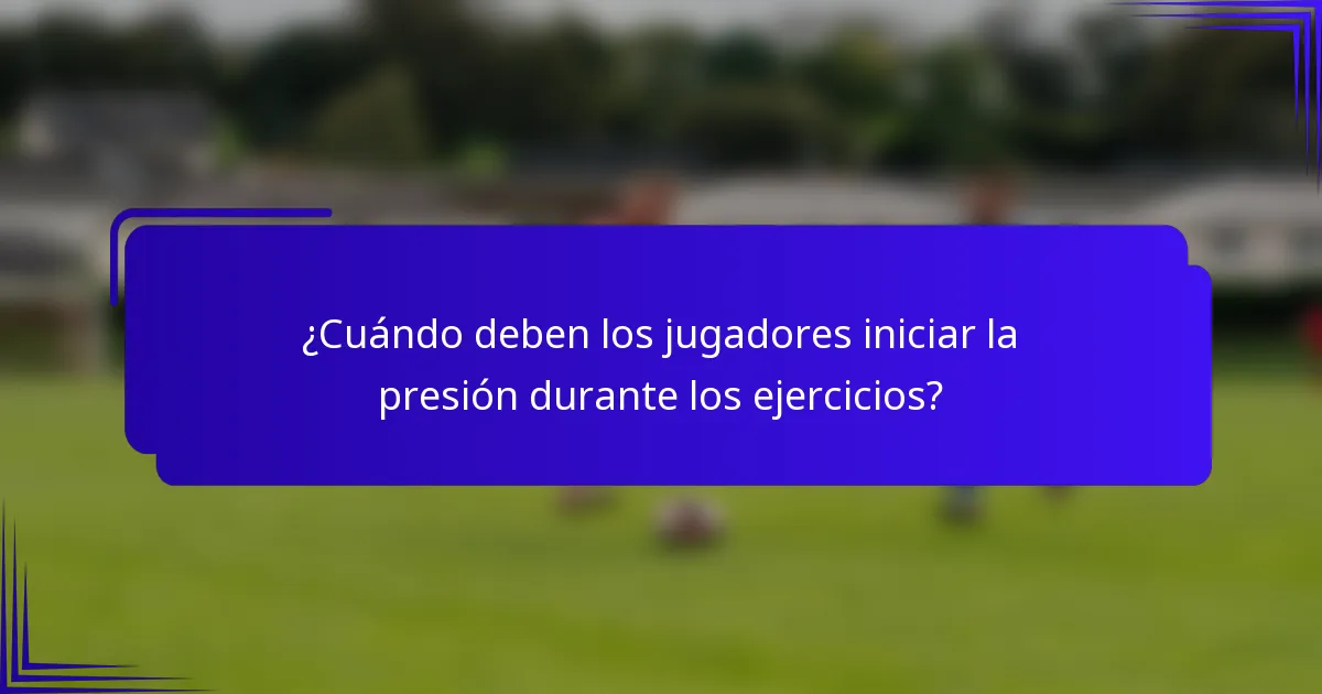 ¿Cuándo deben los jugadores iniciar la presión durante los ejercicios?