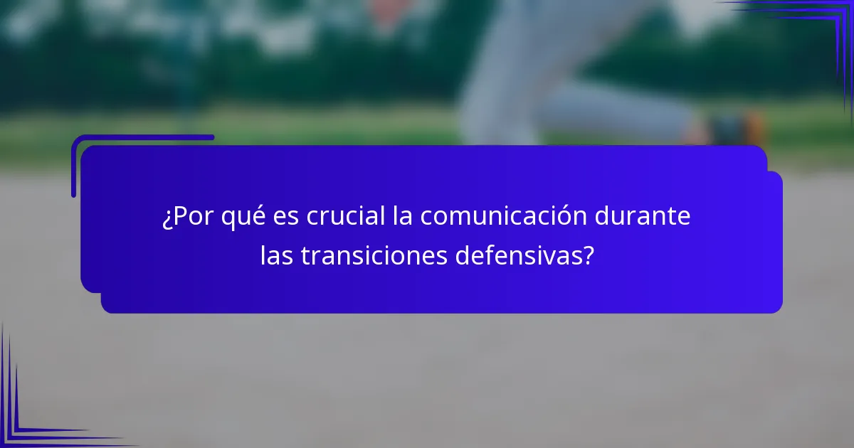 ¿Por qué es crucial la comunicación durante las transiciones defensivas?