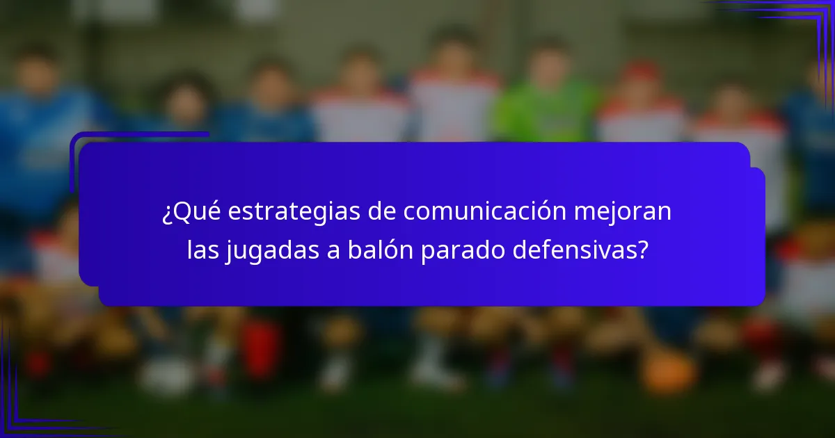 ¿Qué estrategias de comunicación mejoran las jugadas a balón parado defensivas?