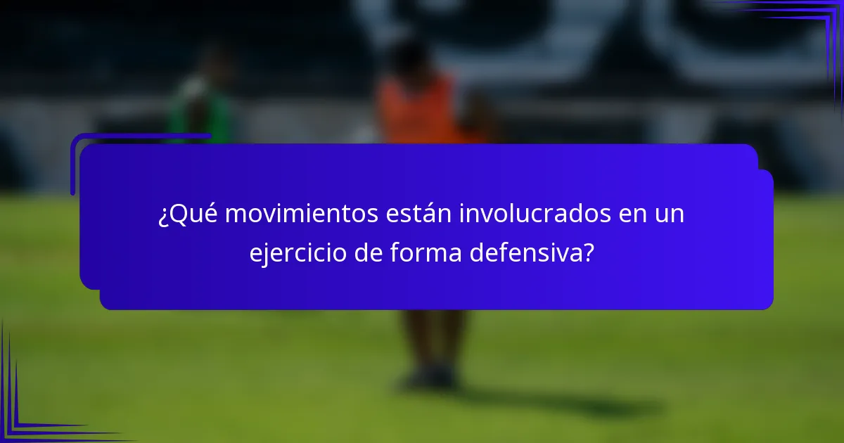 ¿Qué movimientos están involucrados en un ejercicio de forma defensiva?