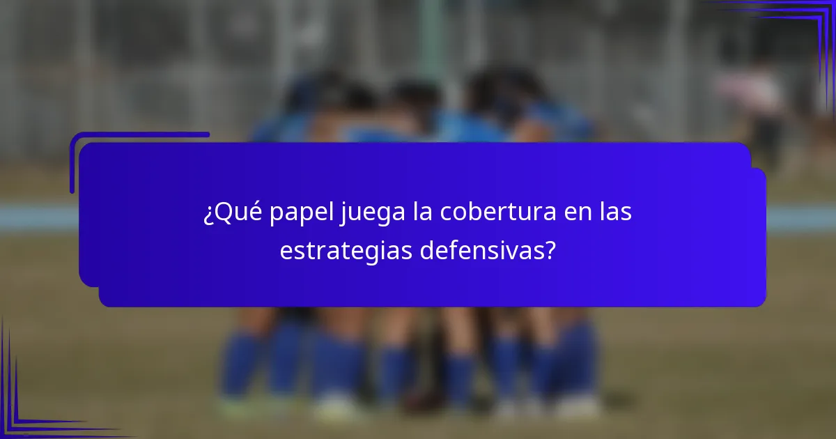 ¿Qué papel juega la cobertura en las estrategias defensivas?