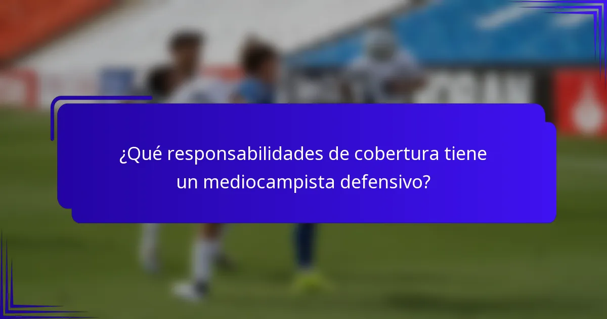 ¿Qué responsabilidades de cobertura tiene un mediocampista defensivo?