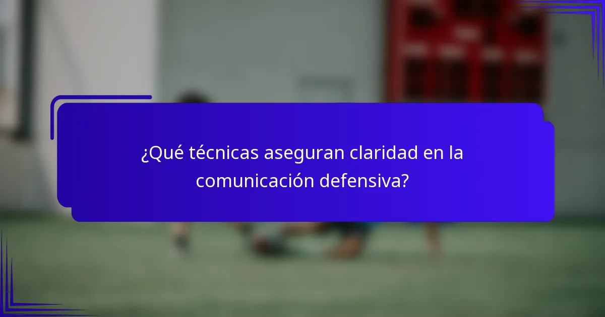 ¿Qué técnicas aseguran claridad en la comunicación defensiva?